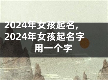 2024年女孩起名,2024年女孩起名字用一个字