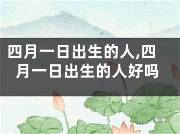 四月一日出生的人,四月一日出生的人好吗