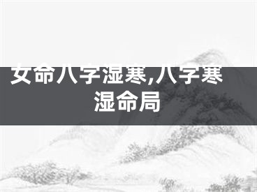 女命八字湿寒,八字寒湿命局