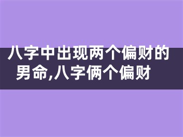 八字中出现两个偏财的男命,八字俩个偏财