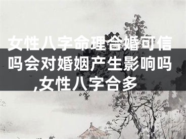 女性八字命理合婚可信吗会对婚姻产生影响吗,女性八字合多