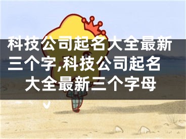 科技公司起名大全最新三个字,科技公司起名大全最新三个字母