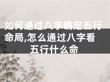 如何通过八字确定五行命局,怎么通过八字看五行什么命