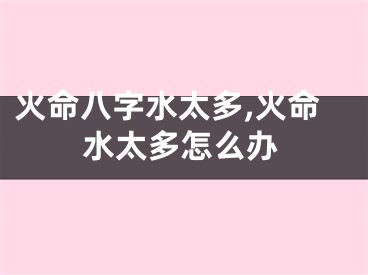 火命八字水太多,火命水太多怎么办