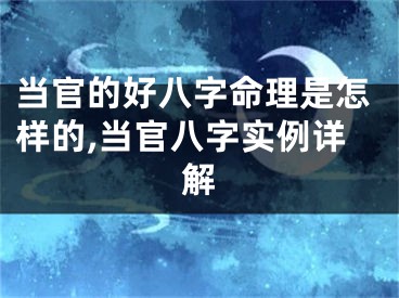 当官的好八字命理是怎样的,当官八字实例详解