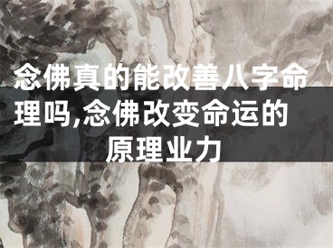 念佛真的能改善八字命理吗,念佛改变命运的原理业力