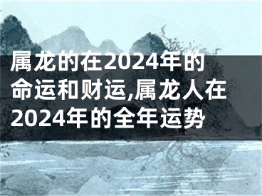 属龙的在2024年的命运和财运,属龙人在2024年的全年运势