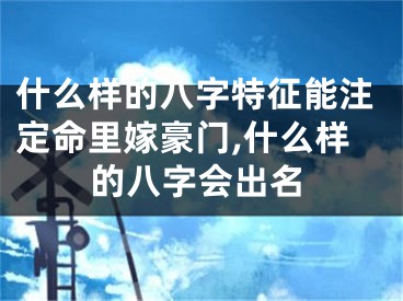 什么样的八字特征能注定命里嫁豪门,什么样的八字会出名