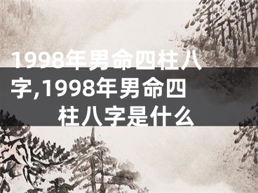 1998年男命四柱八字,1998年男命四柱八字是什么