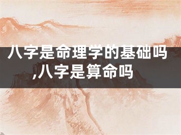 八字是命理学的基础吗,八字是算命吗