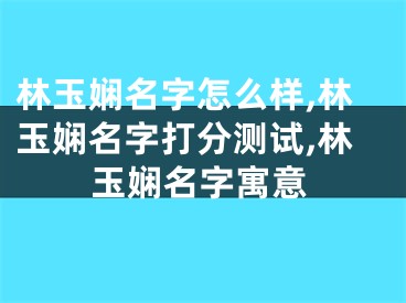 林玉娴名字怎么样,林玉娴名字打分测试,林玉娴名字寓意