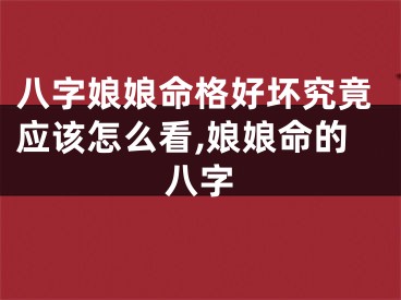 八字娘娘命格好坏究竟应该怎么看,娘娘命的八字