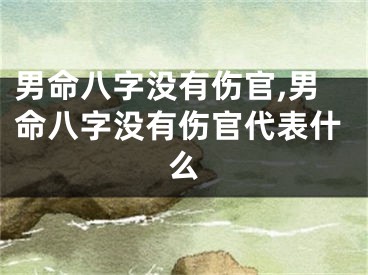 男命八字没有伤官,男命八字没有伤官代表什么