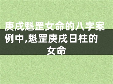 庚戌魁罡女命的八字案例中,魁罡庚戌日柱的女命