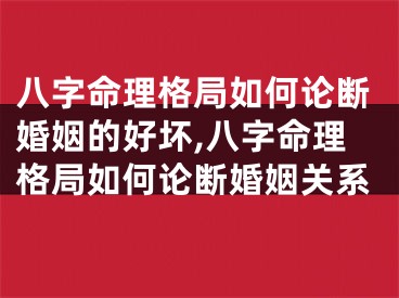八字命理格局如何论断婚姻的好坏,八字命理格局如何论断婚姻关系