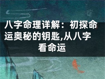 八字命理详解:初探命运奥秘的钥匙,从八字看命运