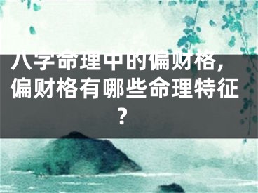 八字命理中的偏财格,偏财格有哪些命理特征?