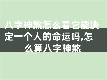 八字神煞怎么看它能决定一个人的命运吗,怎么算八字神煞