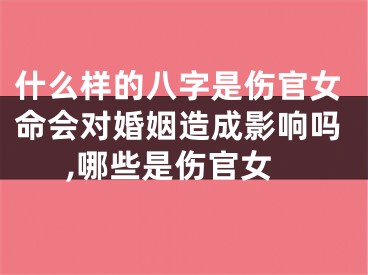 什么样的八字是伤官女命会对婚姻造成影响吗,哪些是伤官女