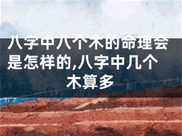 八字中八个木的命理会是怎样的,八字中几个木算多