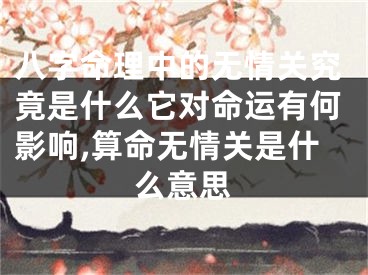八字命理中的无情关究竟是什么它对命运有何影响,算命无情关是什么意思