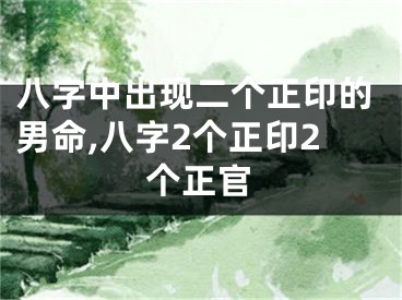八字中出现二个正印的男命,八字2个正印2个正官