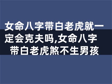 女命八字带白老虎就一定会克夫吗,女命八字带白老虎煞不生男孩