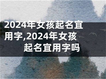 2024年女孩起名宜用字,2024年女孩起名宜用字吗