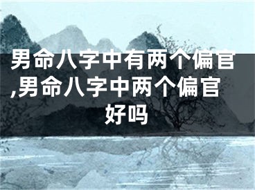 男命八字中有两个偏官,男命八字中两个偏官好吗