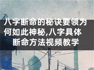 八字断命的秘诀要领为何如此神秘,八字具体断命方法视频教学