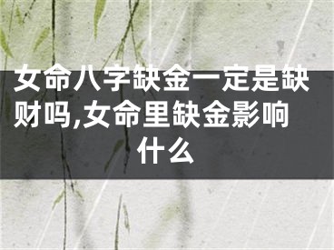 女命八字缺金一定是缺财吗,女命里缺金影响什么