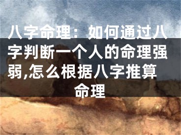 八字命理：如何通过八字判断一个人的命理强弱,怎么根据八字推算命理