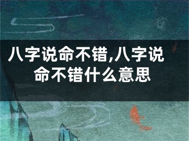 八字说命不错,八字说命不错什么意思