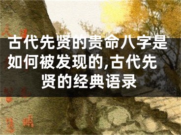 古代先贤的贵命八字是如何被发现的,古代先贤的经典语录