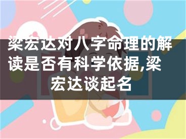 梁宏达对八字命理的解读是否有科学依据,梁宏达谈起名