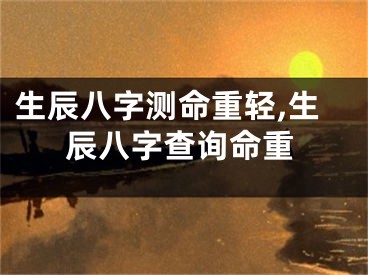 生辰八字测命重轻,生辰八字查询命重