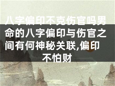 八字偏印不克伤官吗男命的八字偏印与伤官之间有何神秘关联,偏印不怕财