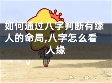 如何通过八字判断有缘人的命局,八字怎么看人缘