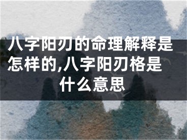 八字阳刃的命理解释是怎样的,八字阳刃格是什么意思