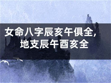 女命八字辰亥午俱全,地支辰午酉亥全