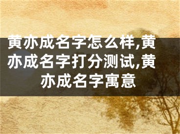 黄亦成名字怎么样,黄亦成名字打分测试,黄亦成名字寓意