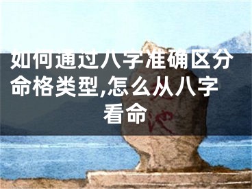 如何通过八字准确区分命格类型,怎么从八字看命