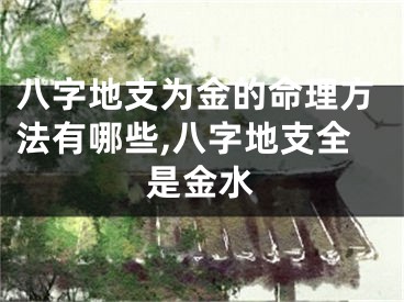 八字地支为金的命理方法有哪些,八字地支全是金水