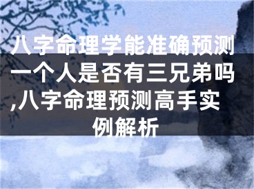 八字命理学能准确预测一个人是否有三兄弟吗,八字命理预测高手实例解析