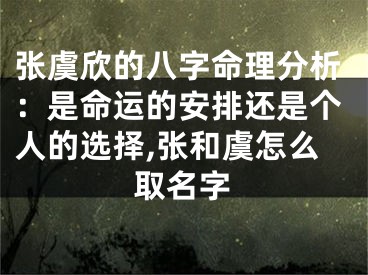 张虞欣的八字命理分析：是命运的安排还是个人的选择,张和虞怎么取名字