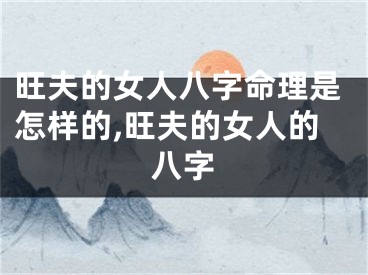 旺夫的女人八字命理是怎样的,旺夫的女人的八字
