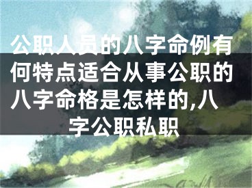 公职人员的八字命例有何特点适合从事公职的八字命格是怎样的,八字公职私职