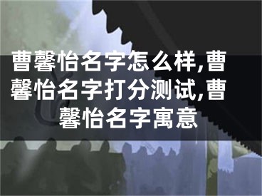 曹馨怡名字怎么样,曹馨怡名字打分测试,曹馨怡名字寓意