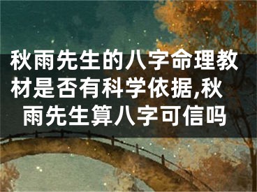 秋雨先生的八字命理教材是否有科学依据,秋雨先生算八字可信吗