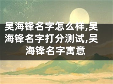 吴海锋名字怎么样,吴海锋名字打分测试,吴海锋名字寓意